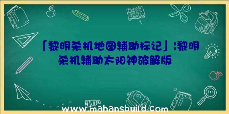 「黎明杀机地图辅助标记」|黎明杀机辅助太阳神破解版